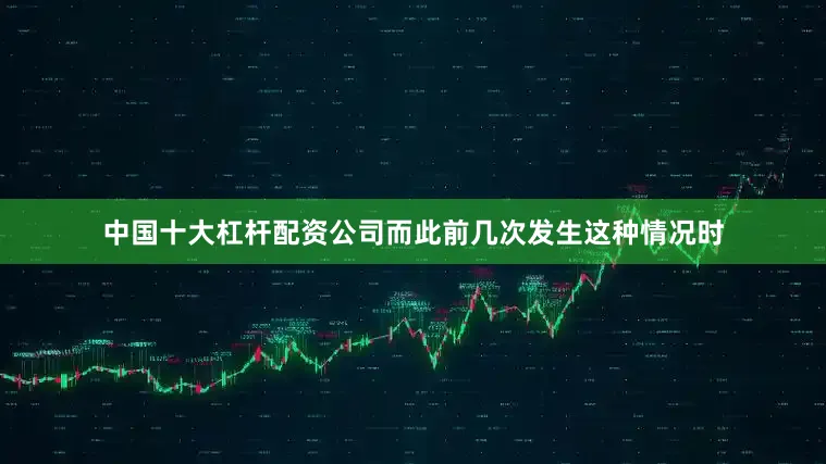 中国十大杠杆配资公司而此前几次发生这种情况时
