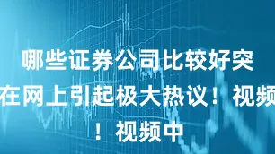 哪些证券公司比较好突然在网上引起极大热议！视频中