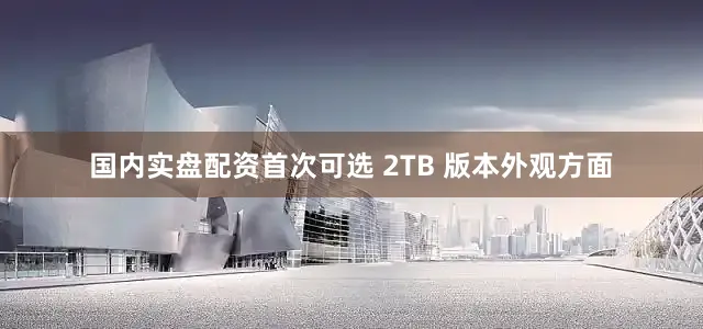 国内实盘配资首次可选 2TB 版本外观方面