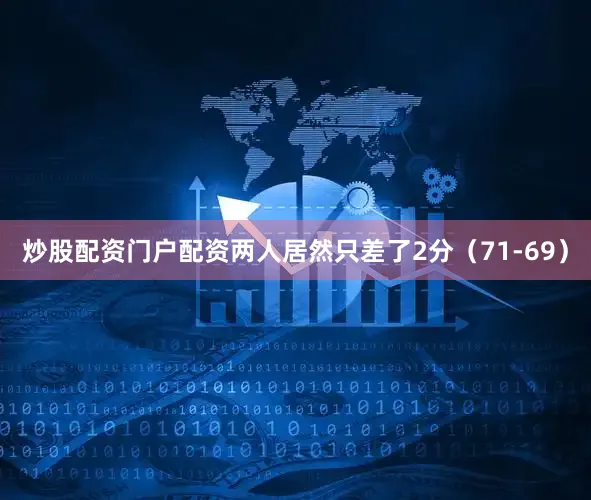 炒股配资门户配资两人居然只差了2分（71-69）