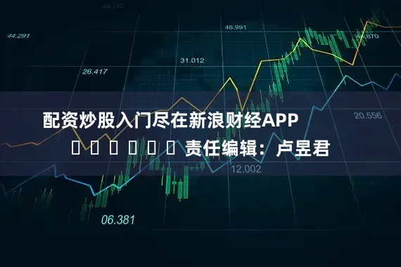 配资炒股入门尽在新浪财经APP            						责任编辑：卢昱君