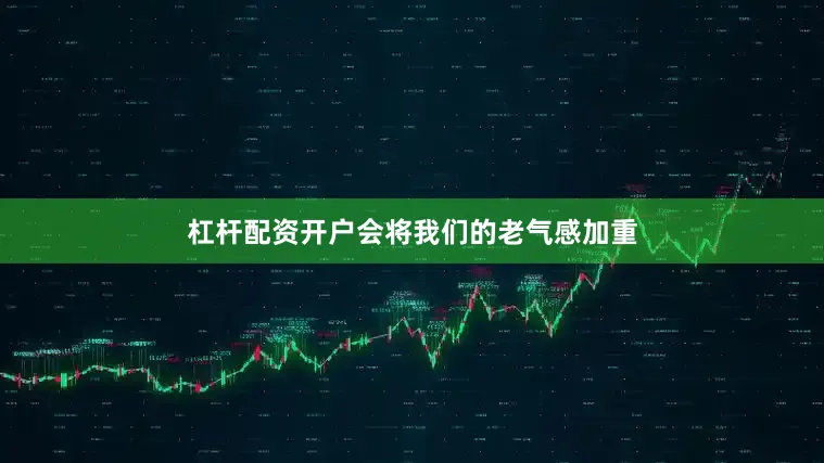 杠杆配资开户会将我们的老气感加重