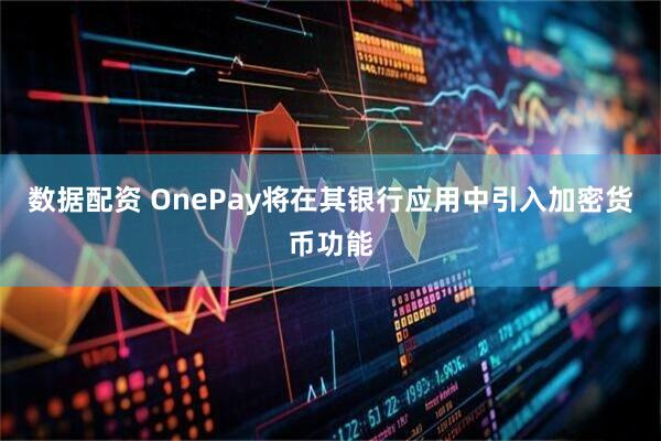 数据配资 OnePay将在其银行应用中引入加密货币功能