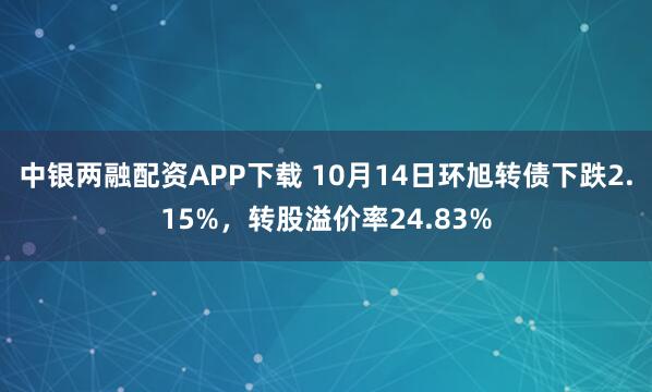 中银两融配资APP下载 10月14日环旭转债下跌2.15%，转股溢价率24.83%