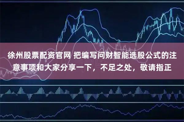 徐州股票配资官网 把编写问财智能选股公式的注意事项和大家分享一下,不足之处,敬请指正