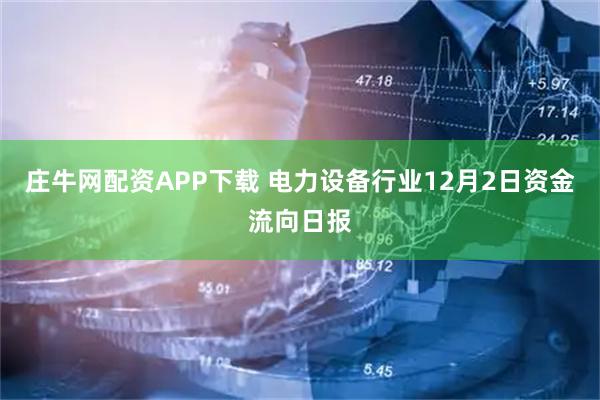 庄牛网配资APP下载 电力设备行业12月2日资金流向日报