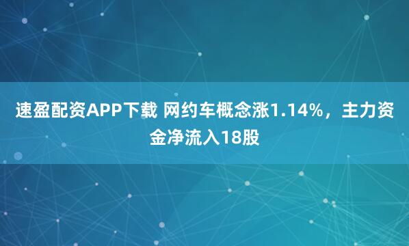速盈配资APP下载 网约车概念涨1.14%，主力资金净流入18股