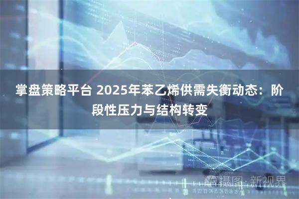 掌盘策略平台 2025年苯乙烯供需失衡动态：阶段性压力与结构转变