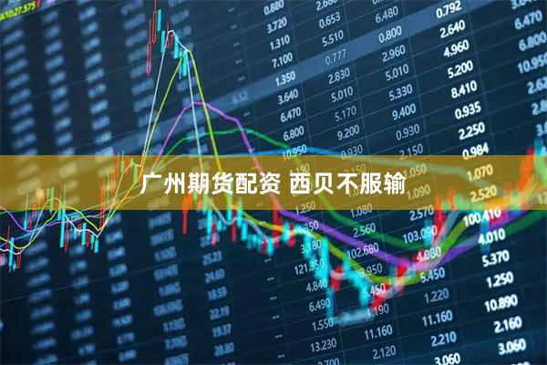 广州期货配资 西贝不服输