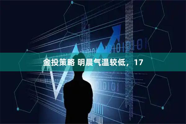 金投策略 明晨气温较低，17